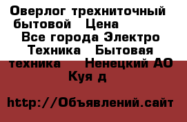 Оверлог трехниточный, бытовой › Цена ­ 2 800 - Все города Электро-Техника » Бытовая техника   . Ненецкий АО,Куя д.